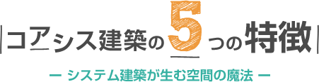 コアシス建築の5つの特徴 システム建築が生む空間の魔法